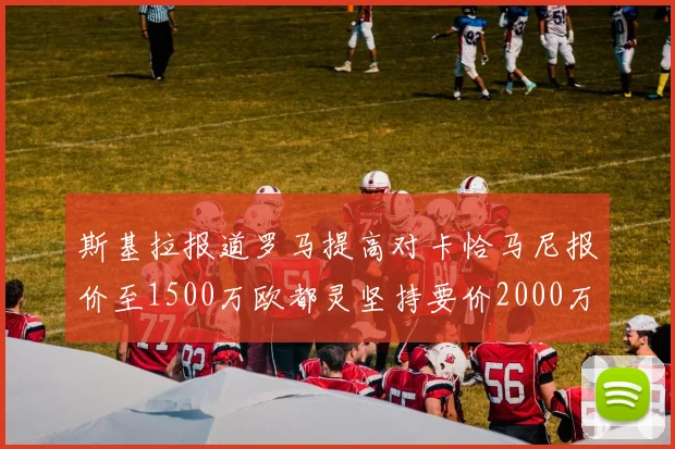 斯基拉报道罗马提高对卡恰马尼报价至1500万欧都灵坚持要价2000万欧