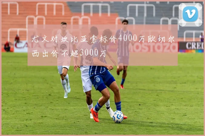 尤文对坎比亚索标价4000万欧切尔西出价不超3000万