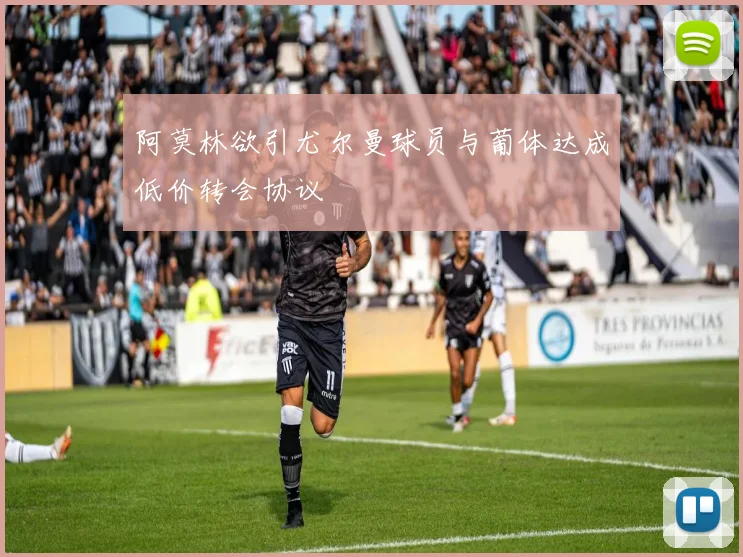 阿莫林欲引尤尔曼球员与葡体达成低价转会协议