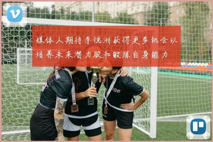 媒体人期待李悦洲获得更多机会以培养未来潜力股和锻炼自身能力