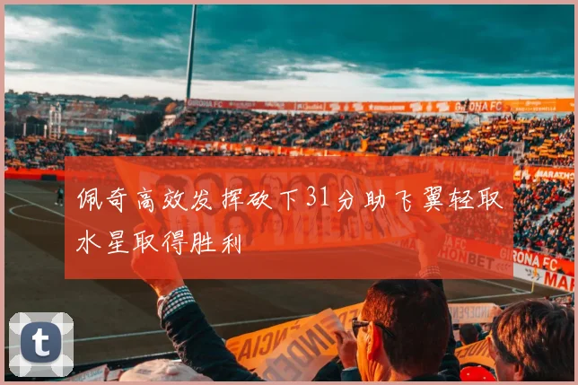 佩奇高效发挥砍下31分助飞翼轻取水星取得胜利