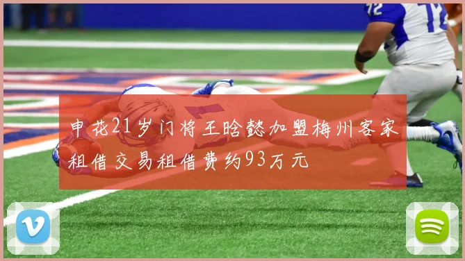 申花21岁门将王晗懿加盟梅州客家租借交易租借费约93万元