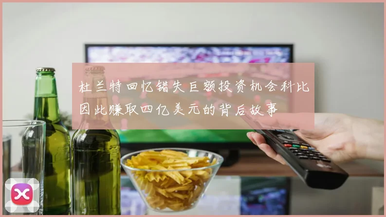 杜兰特回忆错失巨额投资机会科比因此赚取四亿美元的背后故事