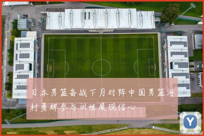 日本男篮备战下月对阵中国男篮河村勇辉参与训练展现信心